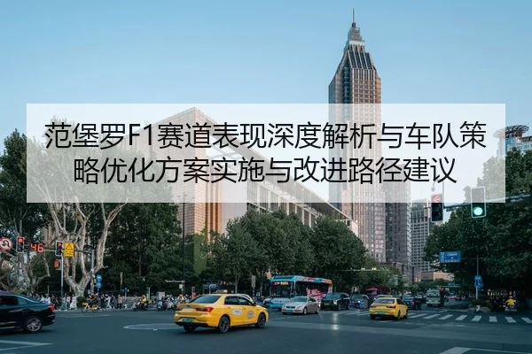范堡罗F1赛道表现深度解析与车队策略优化方案实施与改进路径建议