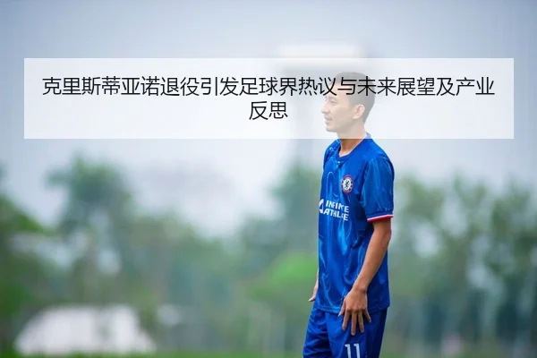 克里斯蒂亚诺退役引发足球界热议与未来展望及产业反思