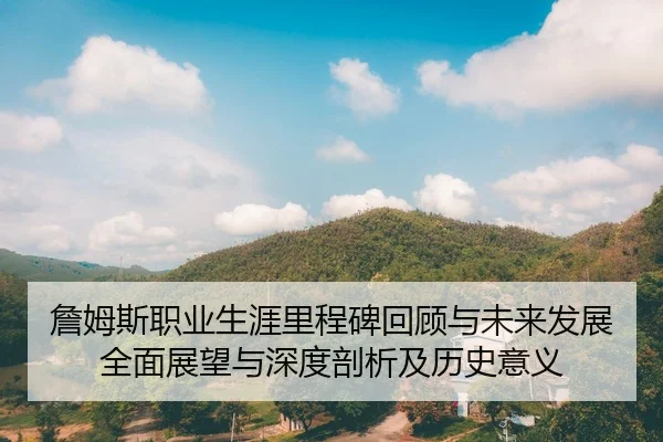 詹姆斯职业生涯里程碑回顾与未来发展全面展望与深度剖析及历史意义