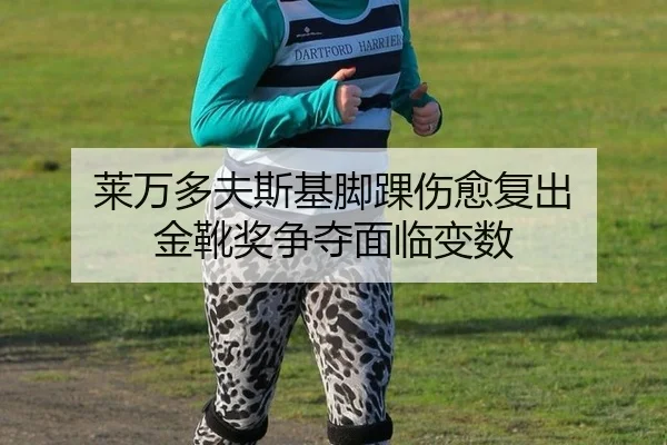 莱万多夫斯基脚踝伤愈复出 金靴奖争夺面临变数