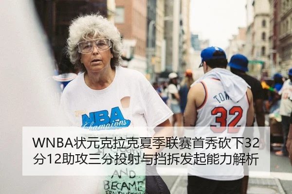 WNBA状元克拉克夏季联赛首秀砍下32分12助攻三分投射与挡拆发起能力解析